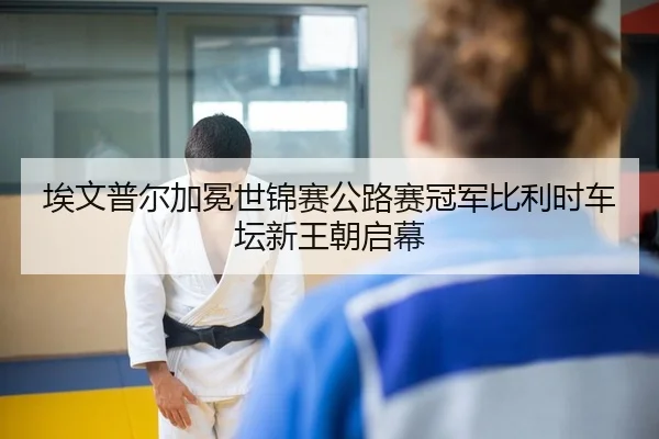 埃文普尔加冕世锦赛公路赛冠军比利时车坛新王朝启幕